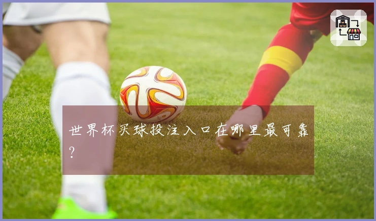 世界杯买球投注入口在哪里最可靠？