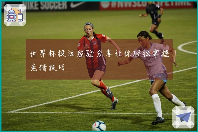 世界杯投注经验分享让你轻松掌握竞猜技巧