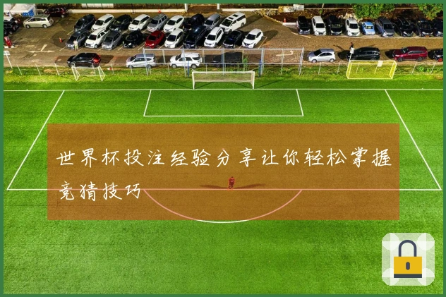 世界杯投注经验分享让你轻松掌握竞猜技巧