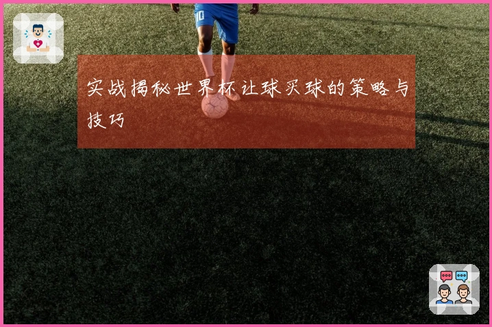 实战揭秘世界杯让球买球的策略与技巧