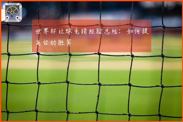 世界杯让球竞猜经验总结：如何提高你的胜算
