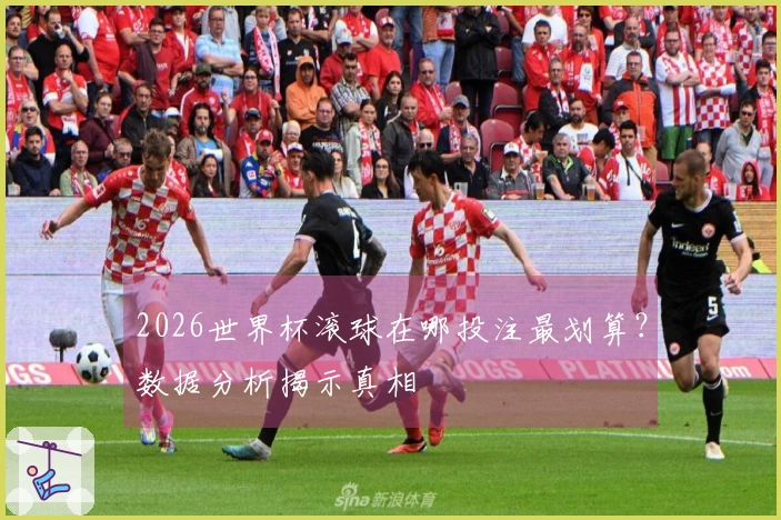 2026世界杯滚球在哪投注最划算？数据分析揭示真相