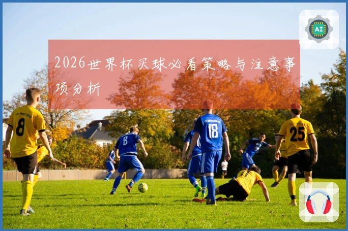 2026世界杯买球必看策略与注意事项分析
