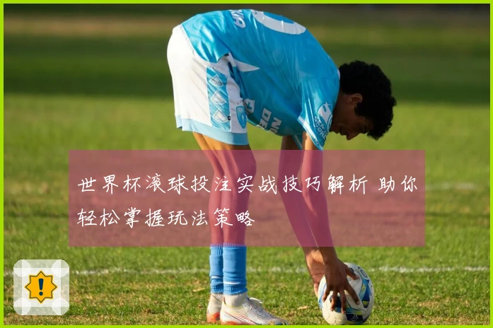 世界杯滚球投注实战技巧解析 助你轻松掌握玩法策略