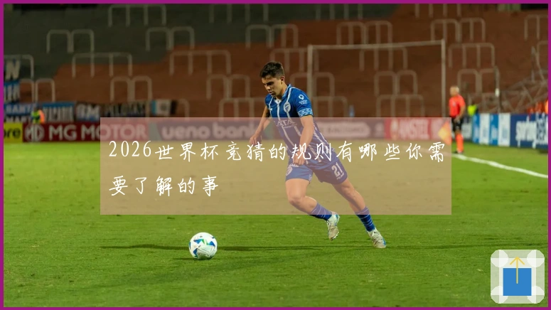 2026世界杯竞猜的规则有哪些你需要了解的事