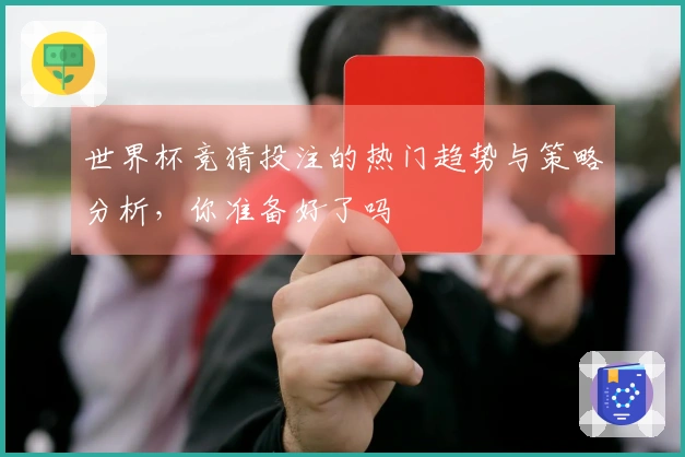 世界杯竞猜投注的热门趋势与策略分析，你准备好了吗