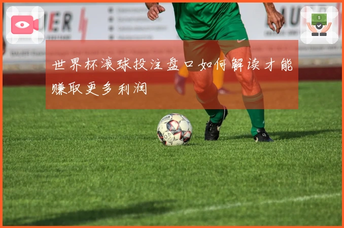 世界杯滚球投注盘口如何解读才能赚取更多利润